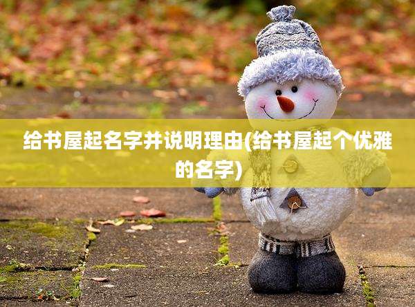 给书屋起名字并说明理由(给书屋起个优雅的名字)