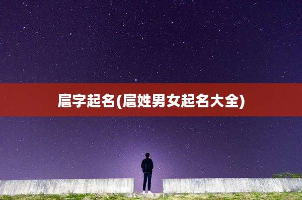 扈字起名(扈姓男女起名大全)