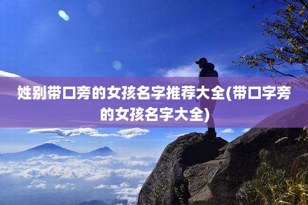 姓别带口旁的女孩名字推荐大全(带口字旁的女孩名字大全)
