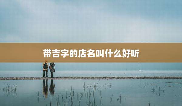 带吉字的店名叫什么好听