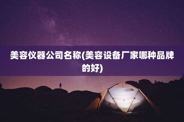 美容仪器公司名称(美容设备厂家哪种品牌的好)