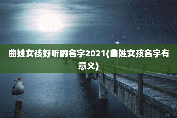 曲姓女孩好听的名字2021(曲姓女孩名字有意义)