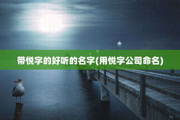 带悦字的好听的名字(用悦字公司命名)