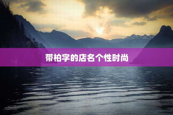带柏字的店名个性时尚