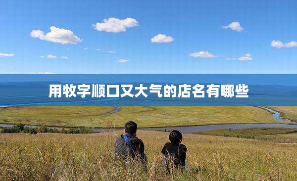 用牧字顺口又大气的店名有哪些