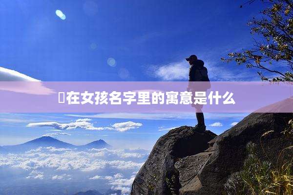 喆在女孩名字里的寓意是什么