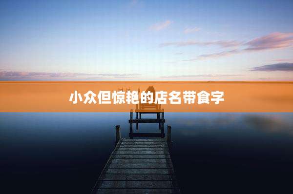 小众但惊艳的店名带食字
