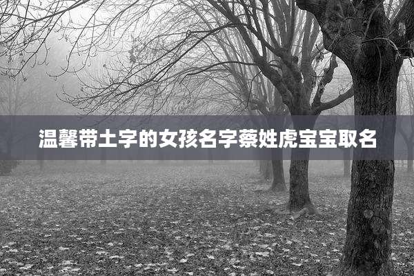 温馨带土字的女孩名字蔡姓虎宝宝取名