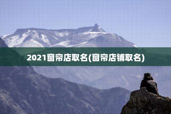 2021窗帘店取名(窗帘店铺取名)