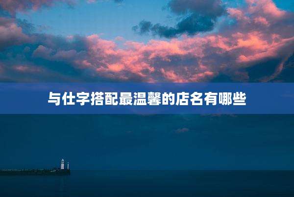 与仕字搭配最温馨的店名有哪些