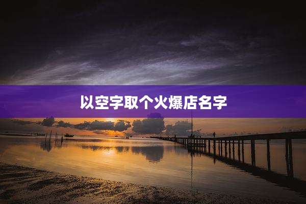 以空字取个火爆店名字