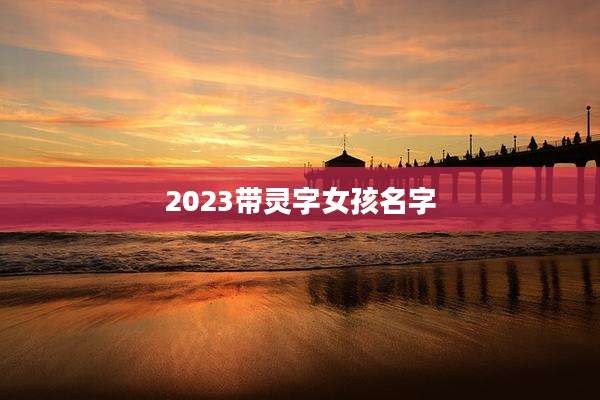2023带灵字女孩名字