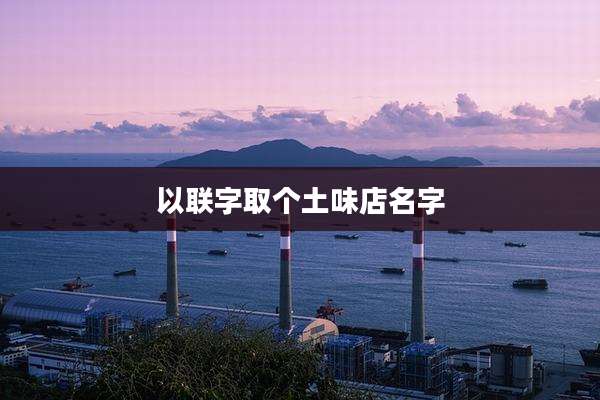 以联字取个土味店名字