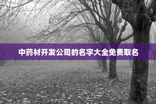 中药材开发公司的名字大全免费取名