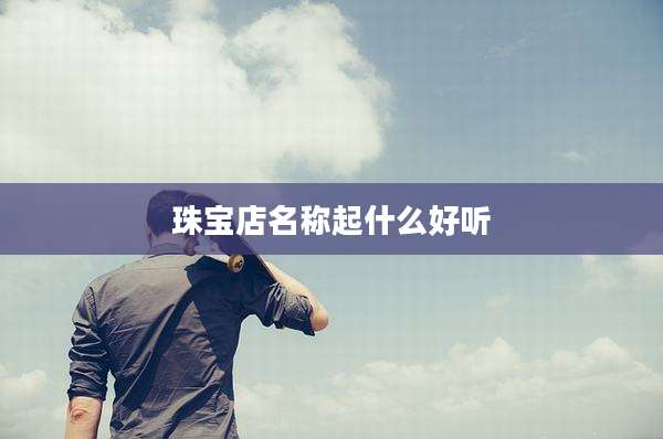 珠宝店名称起什么好听