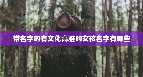 带名字的有文化高雅的女孩名字有哪些