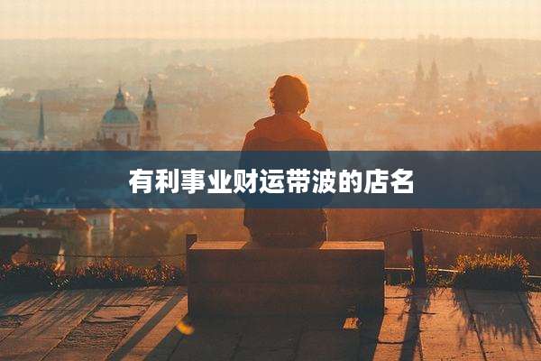 有利事业财运带波的店名