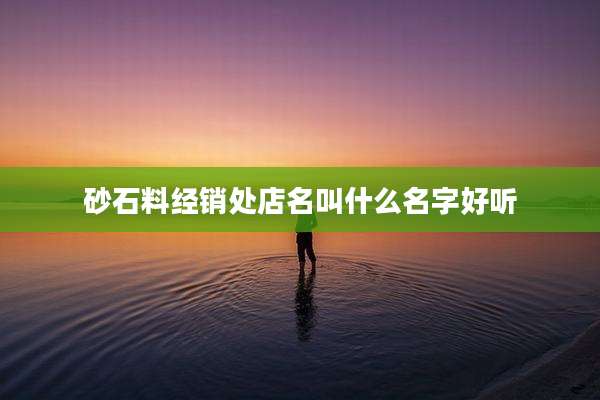 砂石料经销处店名叫什么名字好听