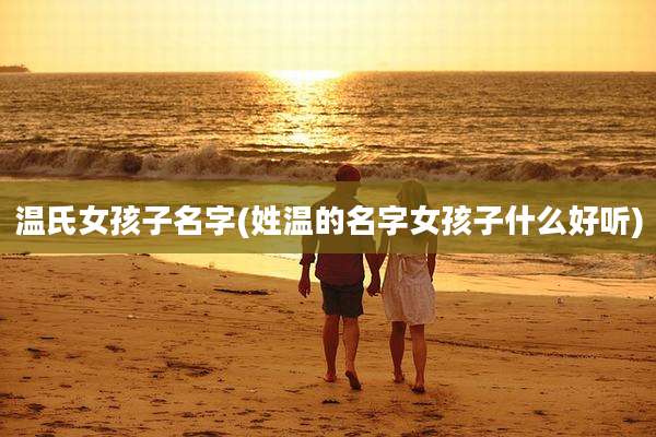 温氏女孩子名字(姓温的名字女孩子什么好听)