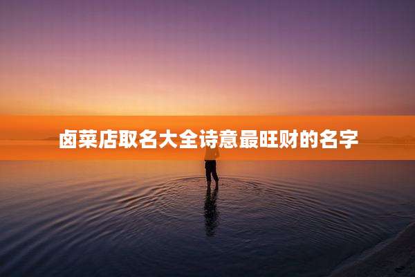 卤菜店取名大全诗意最旺财的名字