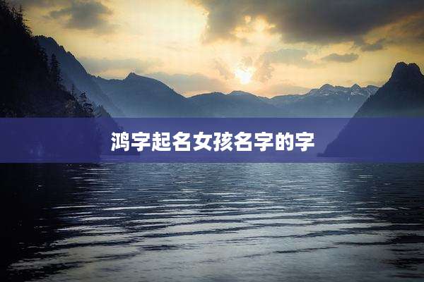 鸿字起名女孩名字的字