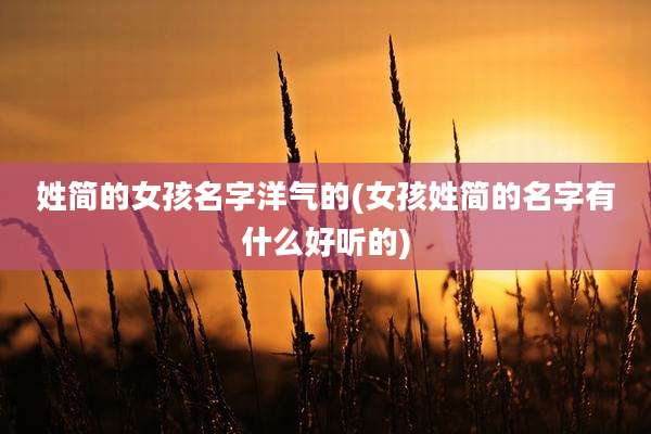 姓简的女孩名字洋气的(女孩姓简的名字有什么好听的)