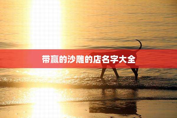 带赢的沙雕的店名字大全