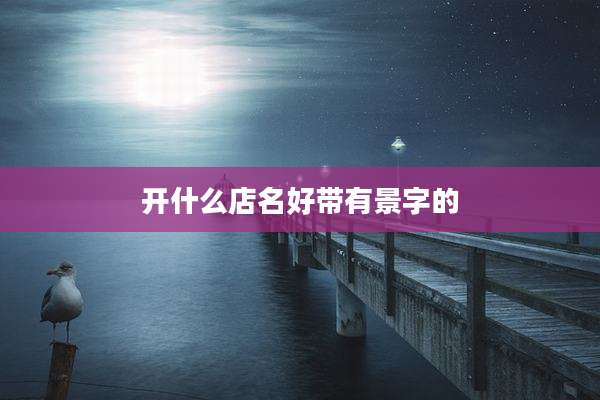 开什么店名好带有景字的