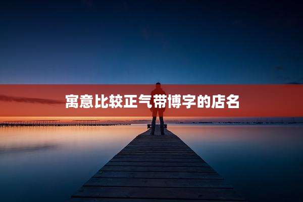 寓意比较正气带博字的店名