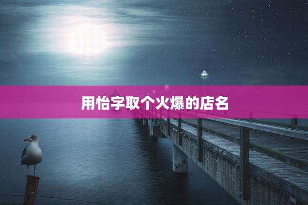 用怡字取个火爆的店名