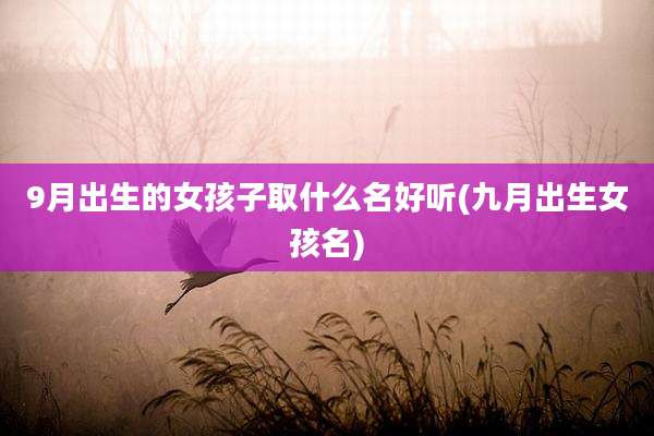9月出生的女孩子取什么名好听(九月出生女孩名)