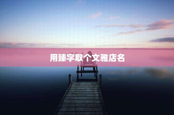 用臻字取个文雅店名