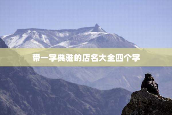 带一字典雅的店名大全四个字