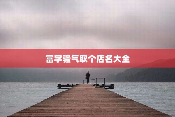 富字骚气取个店名大全