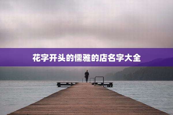 花字开头的儒雅的店名字大全
