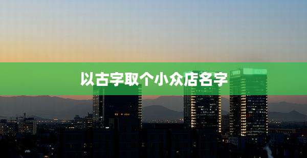 以古字取个小众店名字
