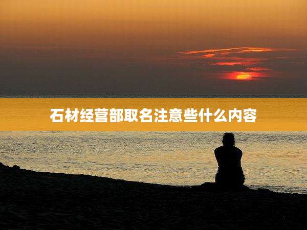 石材经营部取名注意些什么内容