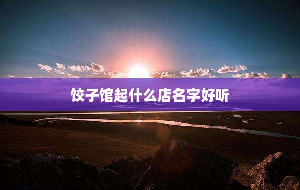 饺子馆起什么店名字好听