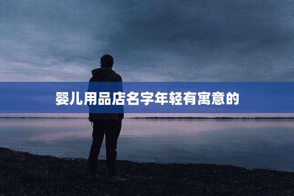 婴儿用品店名字年轻有寓意的