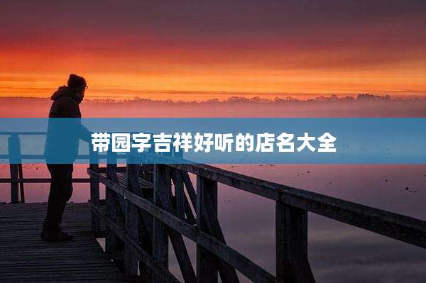带园字吉祥好听的店名大全