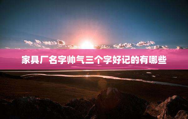 家具厂名字帅气三个字好记的有哪些
