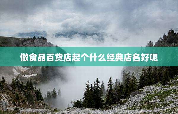 做食品百货店起个什么经典店名好呢