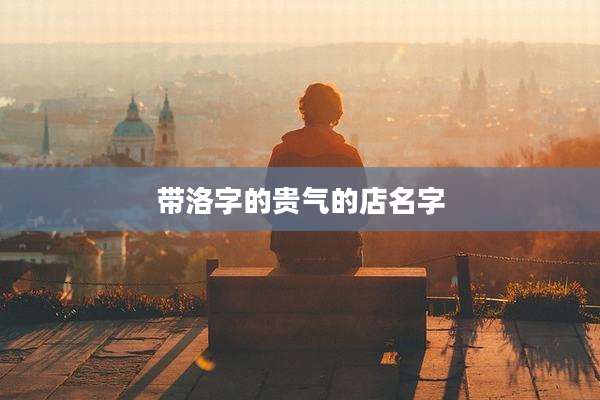 带洛字的贵气的店名字