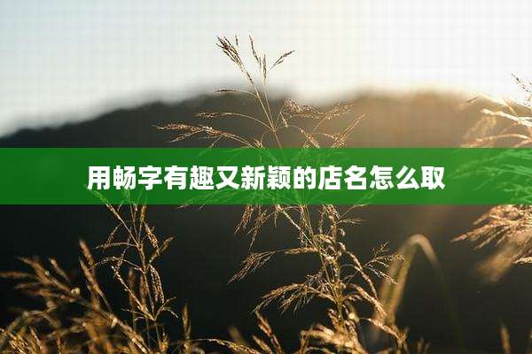 用畅字有趣又新颖的店名怎么取