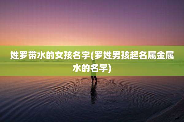姓罗带水的女孩名字(罗姓男孩起名属金属水的名字)