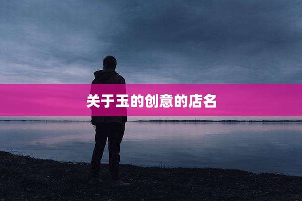 关于玉的创意的店名