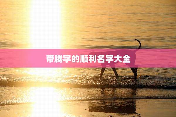 带腾字的顺利名字大全