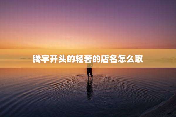 腾字开头的轻奢的店名怎么取