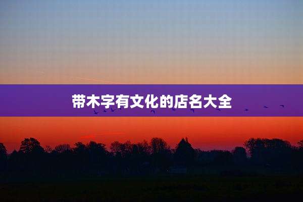 带木字有文化的店名大全