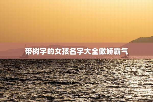 带树字的女孩名字大全傲娇霸气